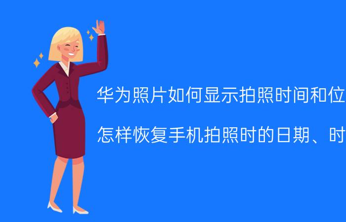 华为照片如何显示拍照时间和位置 怎样恢复手机拍照时的日期、时间？